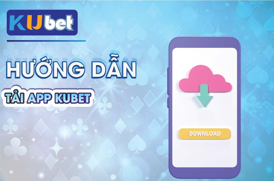 Hướng dẫn tải app kubet nhanh chóng và an toàn